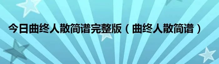 今日曲终人散简谱完整版（曲终人散简谱）