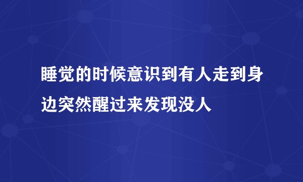 睡觉的时候意识到有人走到身边突然醒过来发现没人