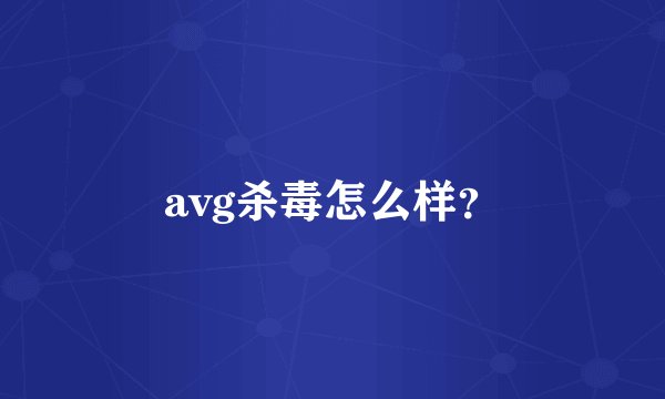 avg杀毒怎么样？