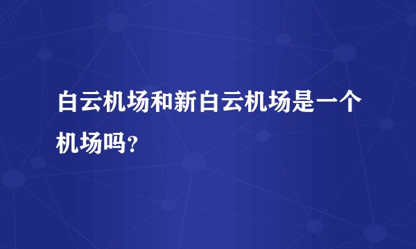 白云机场和新白云机场是一个机场吗？