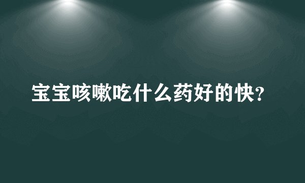 宝宝咳嗽吃什么药好的快?
