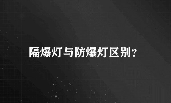 隔爆灯与防爆灯区别？