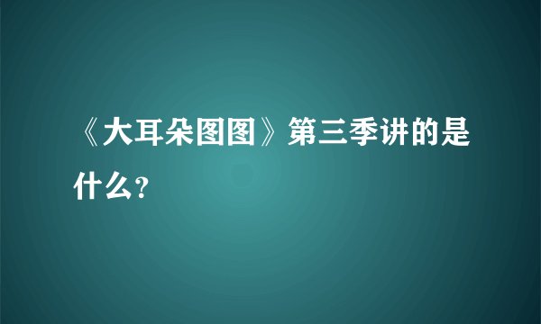 《大耳朵图图》第三季讲的是什么？