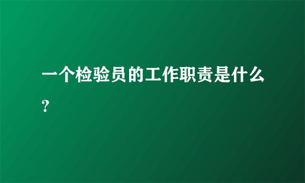 一个检验员的工作职责是什么?