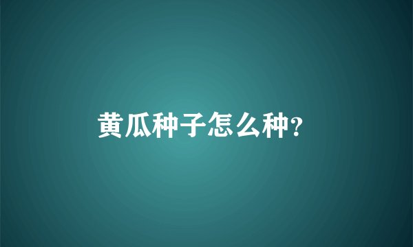 黄瓜种子怎么种?