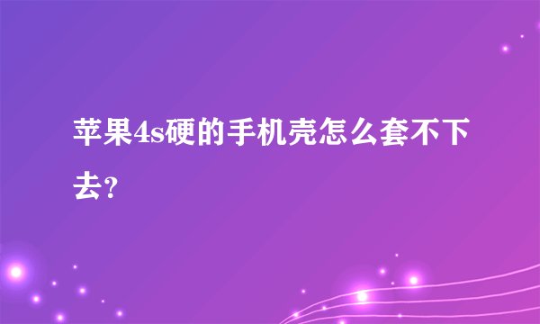 苹果4s硬的手机壳怎么套不下去？