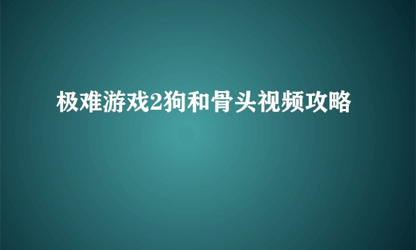 极难游戏2狗和骨头视频攻略