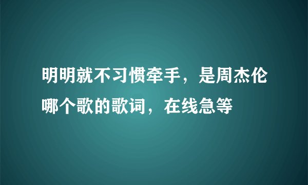 明明就不习惯牵手,是周杰伦哪个歌的歌词,在线急等