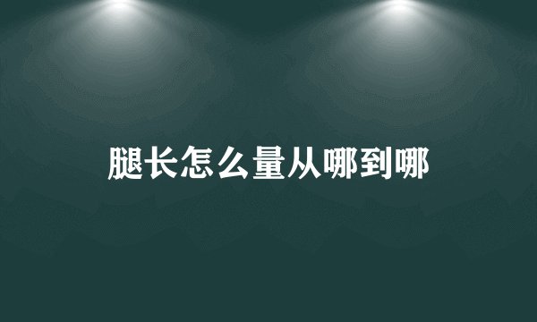 腿长怎么量从哪到哪