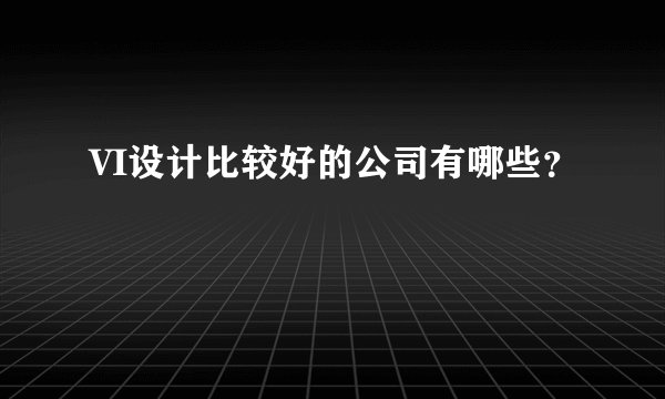 VI设计比较好的公司有哪些？