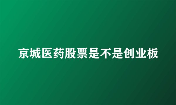 京城医药股票是不是创业板