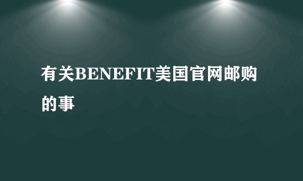 有关BENEFIT美国官网邮购的事