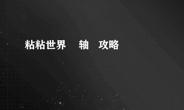 粘粘世界    轴   攻略