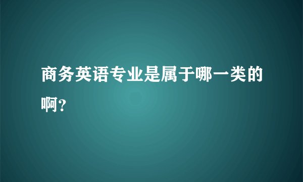 商务英语专业是属于哪一类的啊？
