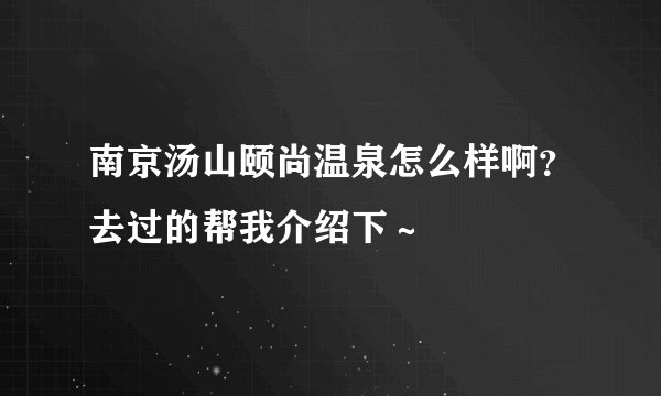 南京汤山颐尚温泉怎么样啊？去过的帮我介绍下～