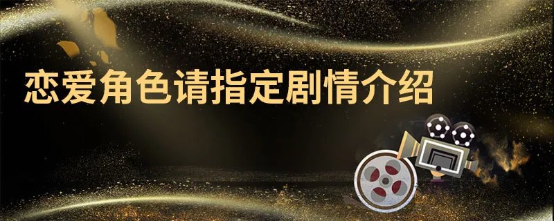 恋爱角色请指定剧情介绍 恋爱角色请指定剧情简介