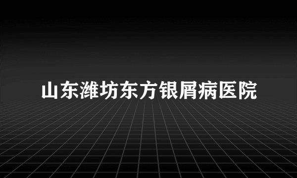 山东潍坊东方银屑病医院