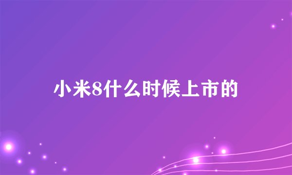 小米8什么时候上市的