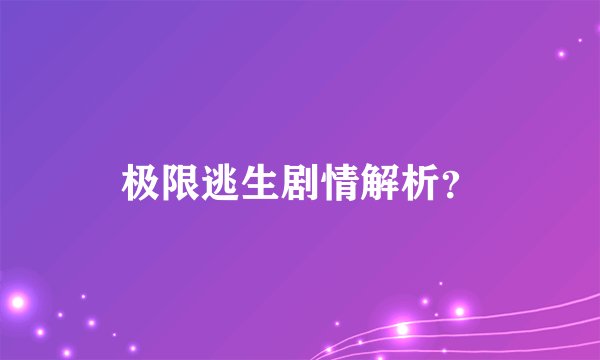 极限逃生剧情解析？