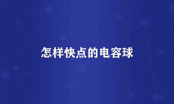 怎样快点的电容球