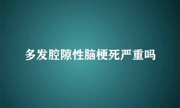 多发腔隙性脑梗死严重吗