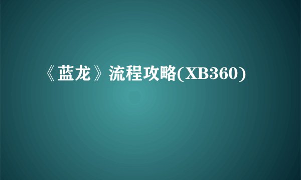 《蓝龙》流程攻略(XB360)