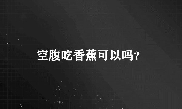 空腹吃香蕉可以吗？