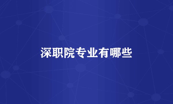 深职院专业有哪些