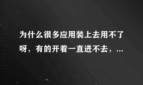 为什么很多应用装上去用不了呀,有的开着一直进不去,有的打开就闪退,像这个Trial X2 是系统不好吗