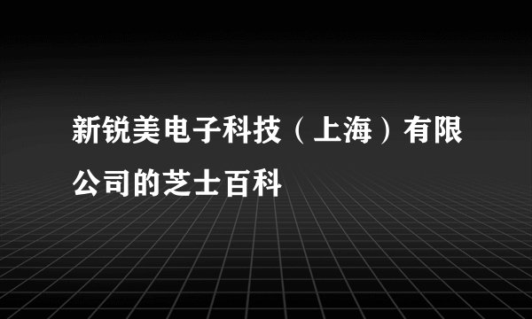 新锐美电子科技（上海）有限公司的芝士百科