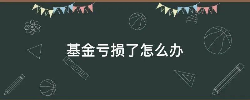 基金亏损了怎么办