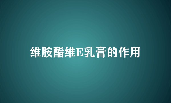 维胺酯维E乳膏的作用