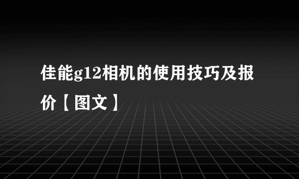 佳能g12相机的使用技巧及报价【图文】