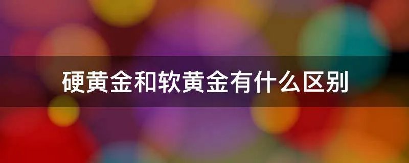 硬黄金和软黄金有什么区别
