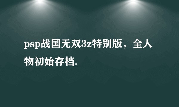 psp战国无双3z特别版，全人物初始存档.