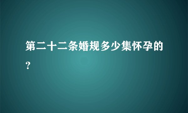 第二十二条婚规多少集怀孕的？