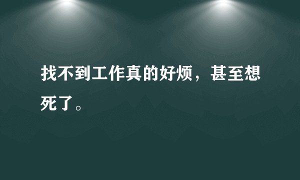 找不到工作真的好烦,甚至想死了。