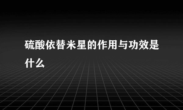 硫酸依替米星的作用与功效是什么