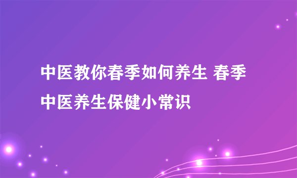 中医教你春季如何养生 春季中医养生保健小常识