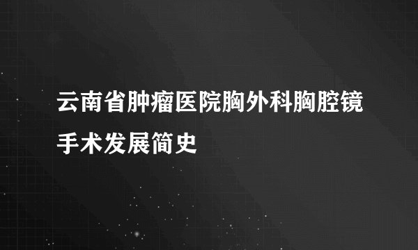 云南省肿瘤医院胸外科胸腔镜手术发展简史