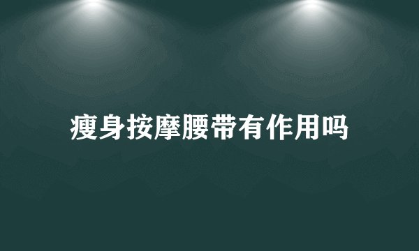 瘦身按摩腰带有作用吗