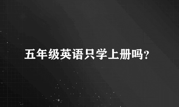 五年级英语只学上册吗？