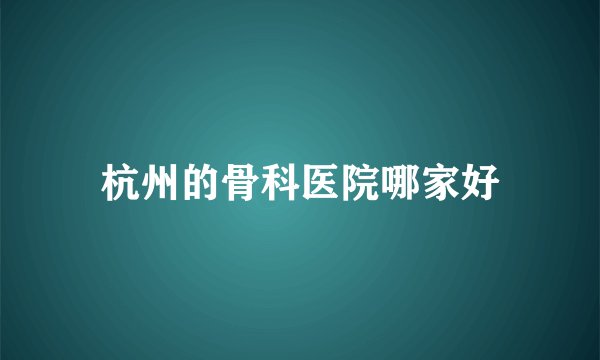 杭州的骨科医院哪家好