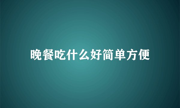 晚餐吃什么好简单方便
