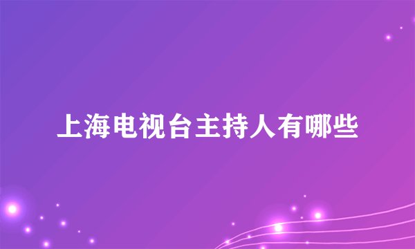 上海电视台主持人有哪些