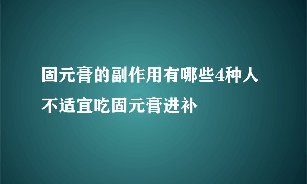 固元膏的副作用有哪些4种人不适宜吃固元膏进补