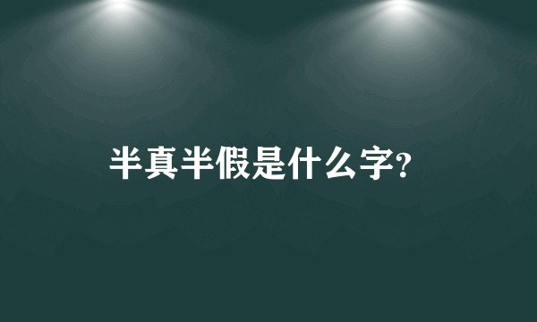 半真半假是什么字？