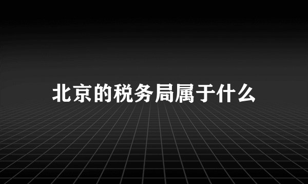 北京的税务局属于什么