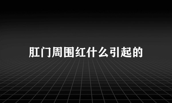 肛门周围红什么引起的