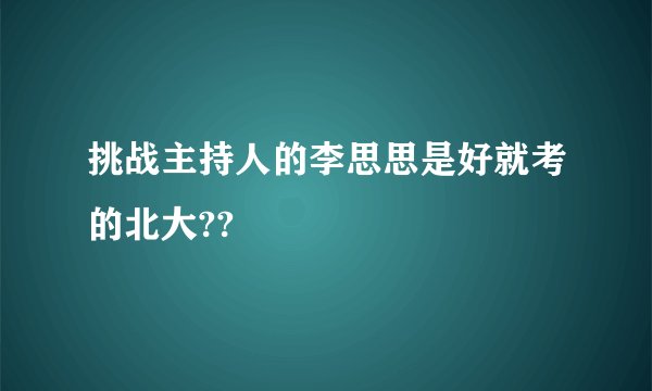 挑战主持人的李思思是好就考的北大??